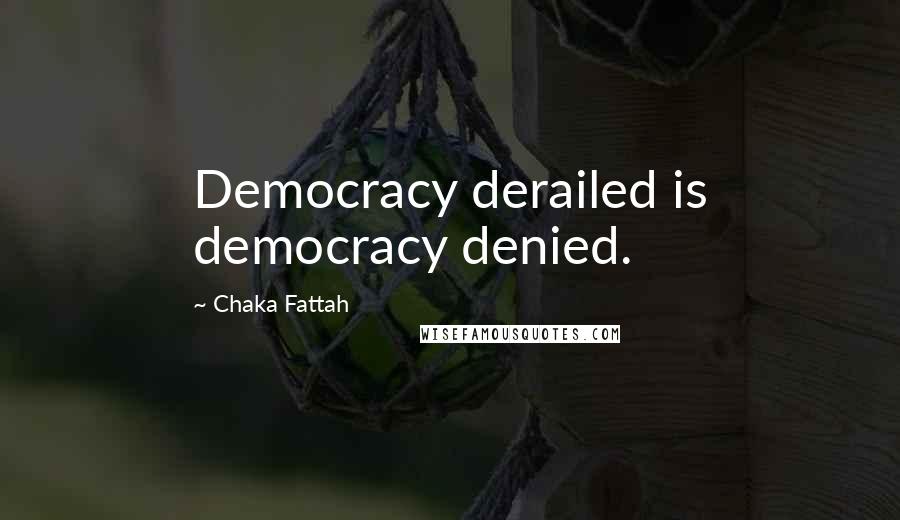 Chaka Fattah Quotes: Democracy derailed is democracy denied.