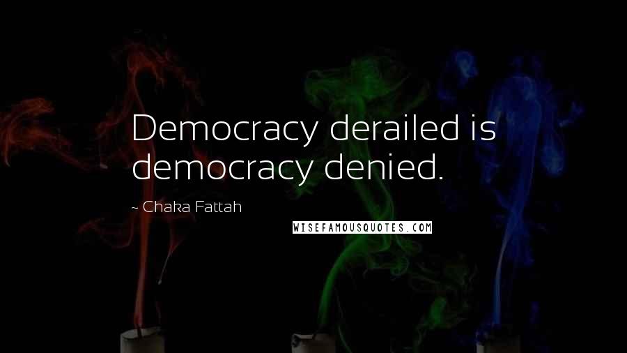 Chaka Fattah Quotes: Democracy derailed is democracy denied.