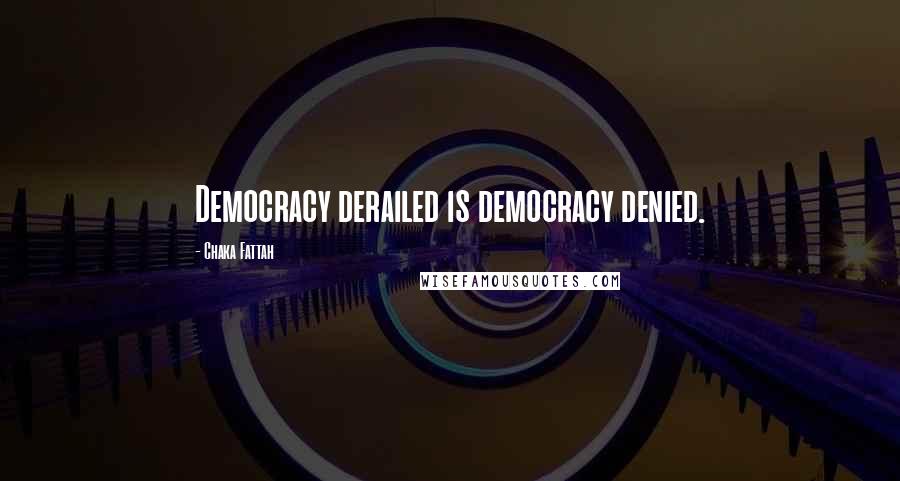 Chaka Fattah Quotes: Democracy derailed is democracy denied.