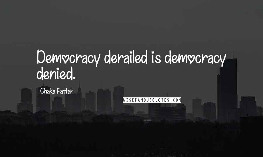 Chaka Fattah Quotes: Democracy derailed is democracy denied.