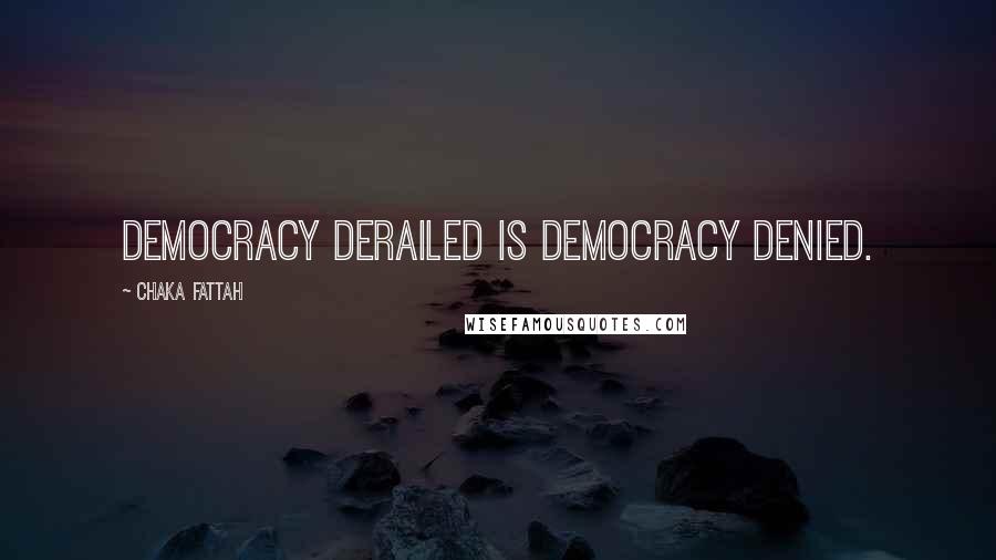 Chaka Fattah Quotes: Democracy derailed is democracy denied.