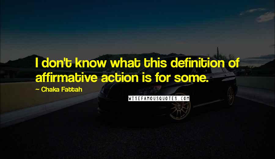 Chaka Fattah Quotes: I don't know what this definition of affirmative action is for some.