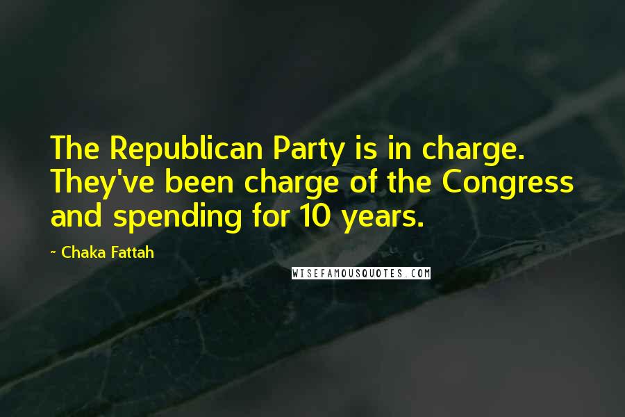 Chaka Fattah Quotes: The Republican Party is in charge. They've been charge of the Congress and spending for 10 years.