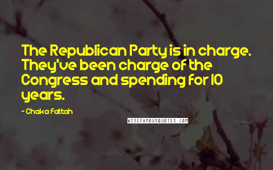 Chaka Fattah Quotes: The Republican Party is in charge. They've been charge of the Congress and spending for 10 years.