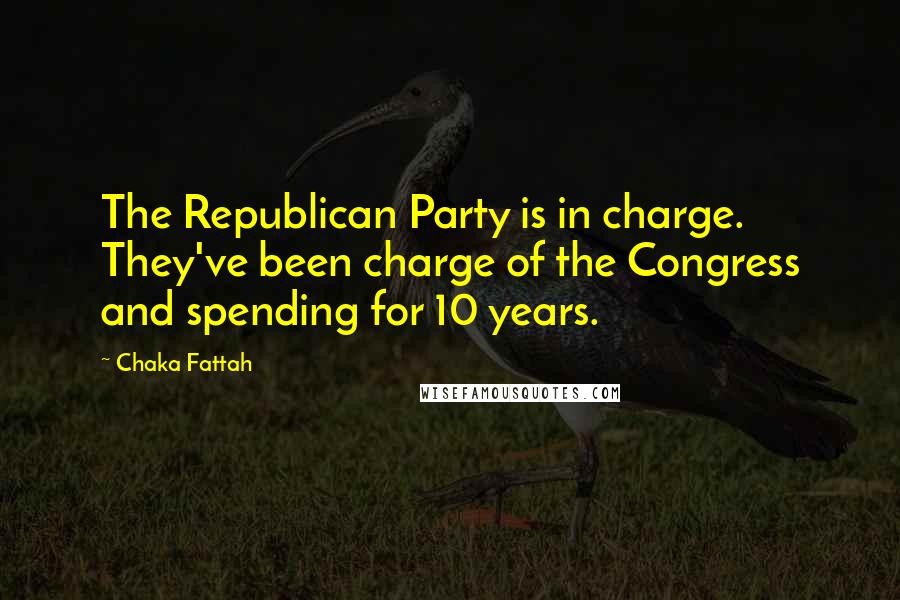 Chaka Fattah Quotes: The Republican Party is in charge. They've been charge of the Congress and spending for 10 years.