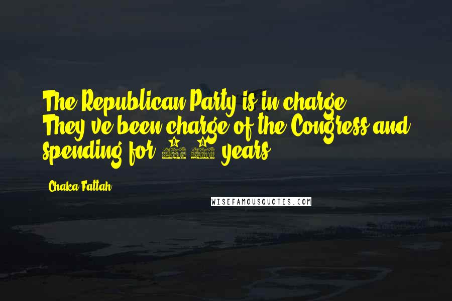 Chaka Fattah Quotes: The Republican Party is in charge. They've been charge of the Congress and spending for 10 years.