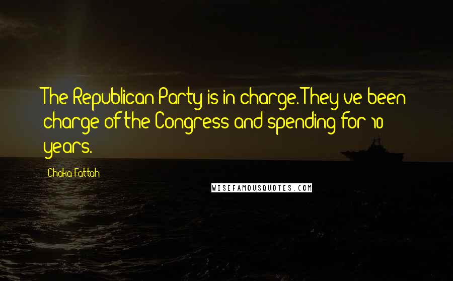 Chaka Fattah Quotes: The Republican Party is in charge. They've been charge of the Congress and spending for 10 years.