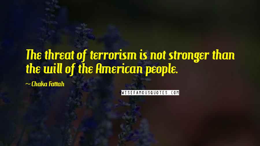 Chaka Fattah Quotes: The threat of terrorism is not stronger than the will of the American people.