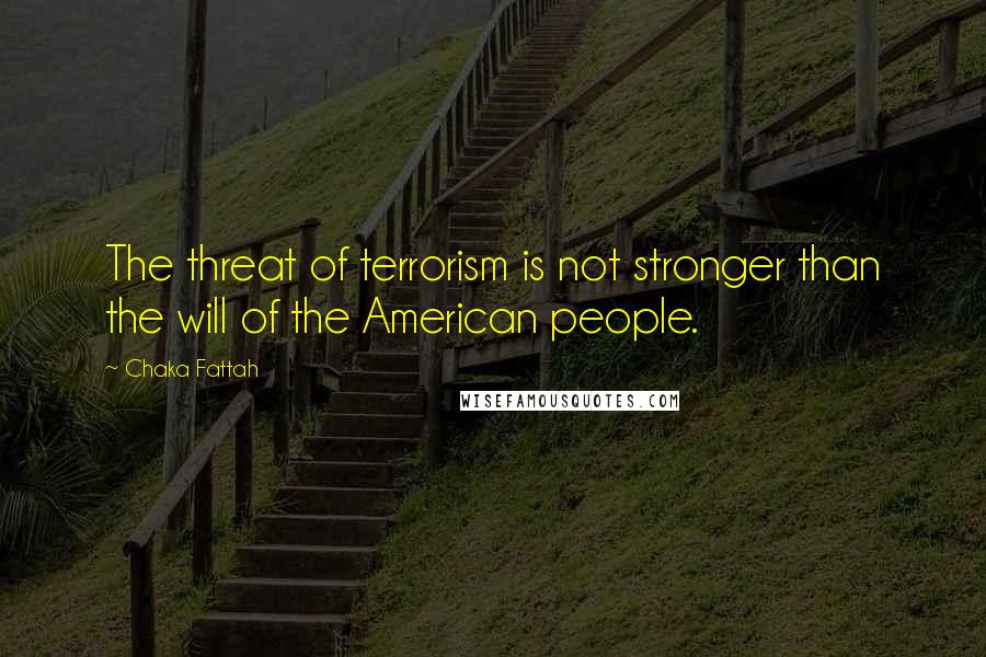 Chaka Fattah Quotes: The threat of terrorism is not stronger than the will of the American people.