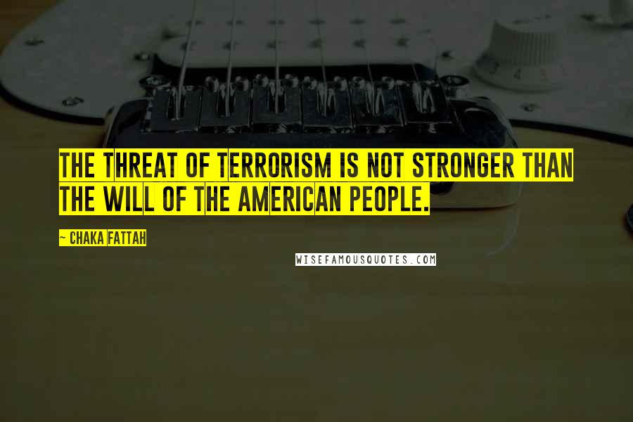 Chaka Fattah Quotes: The threat of terrorism is not stronger than the will of the American people.