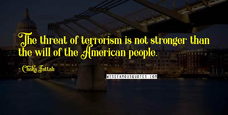 Chaka Fattah Quotes: The threat of terrorism is not stronger than the will of the American people.