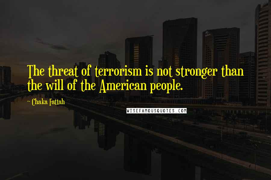 Chaka Fattah Quotes: The threat of terrorism is not stronger than the will of the American people.