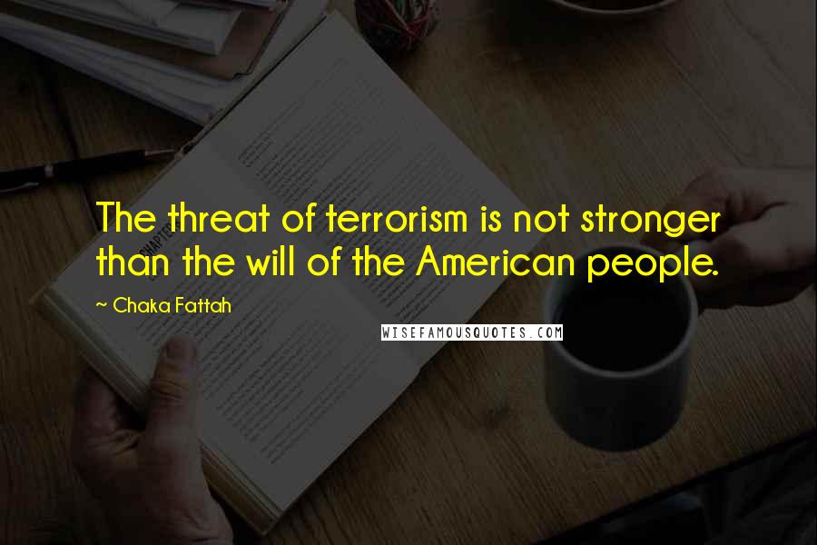 Chaka Fattah Quotes: The threat of terrorism is not stronger than the will of the American people.