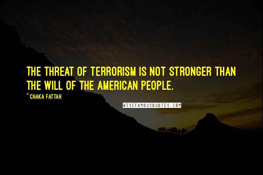 Chaka Fattah Quotes: The threat of terrorism is not stronger than the will of the American people.