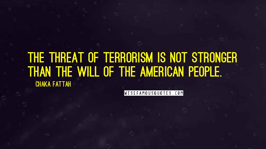 Chaka Fattah Quotes: The threat of terrorism is not stronger than the will of the American people.