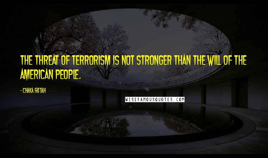 Chaka Fattah Quotes: The threat of terrorism is not stronger than the will of the American people.