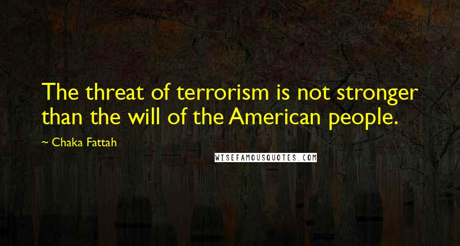 Chaka Fattah Quotes: The threat of terrorism is not stronger than the will of the American people.