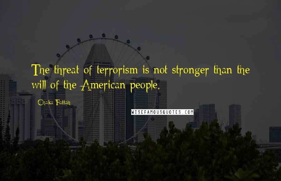 Chaka Fattah Quotes: The threat of terrorism is not stronger than the will of the American people.