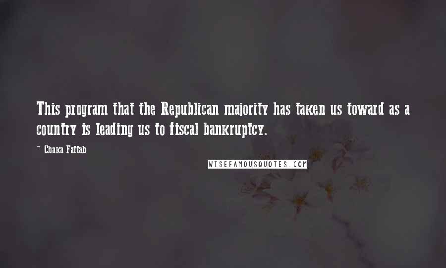 Chaka Fattah Quotes: This program that the Republican majority has taken us toward as a country is leading us to fiscal bankruptcy.