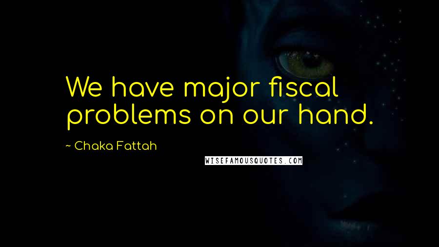 Chaka Fattah Quotes: We have major fiscal problems on our hand.
