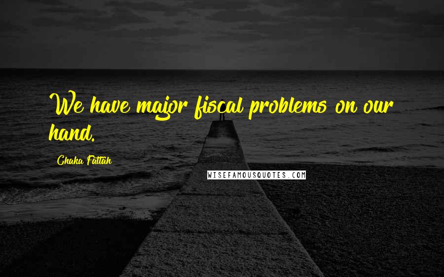 Chaka Fattah Quotes: We have major fiscal problems on our hand.