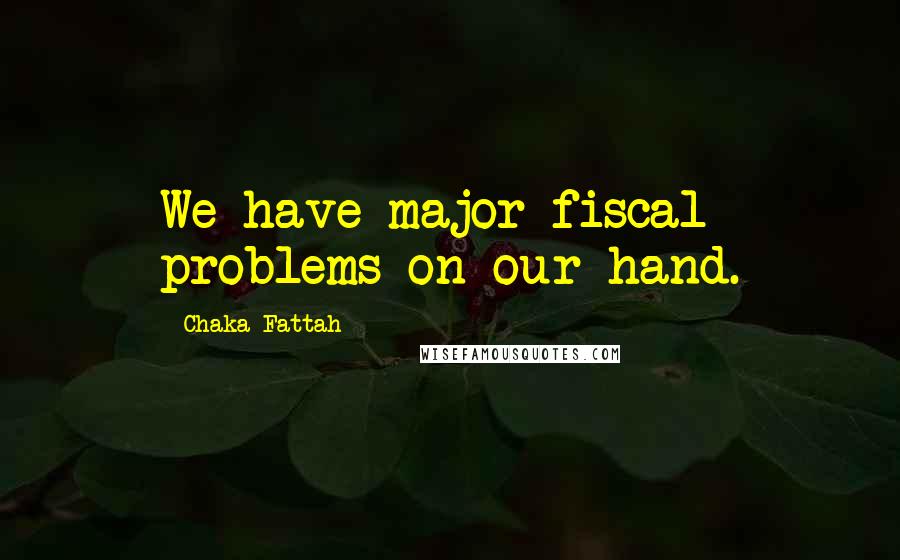 Chaka Fattah Quotes: We have major fiscal problems on our hand.