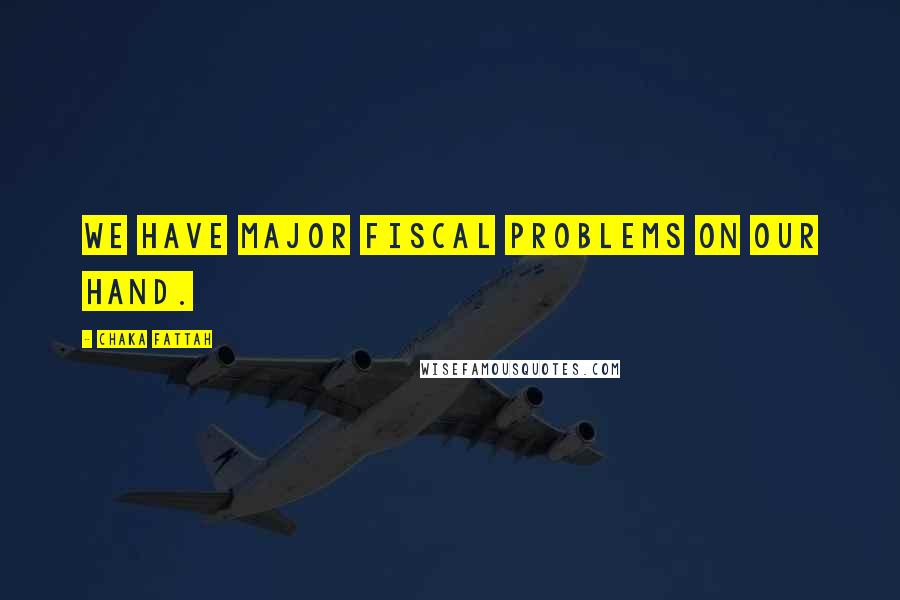 Chaka Fattah Quotes: We have major fiscal problems on our hand.