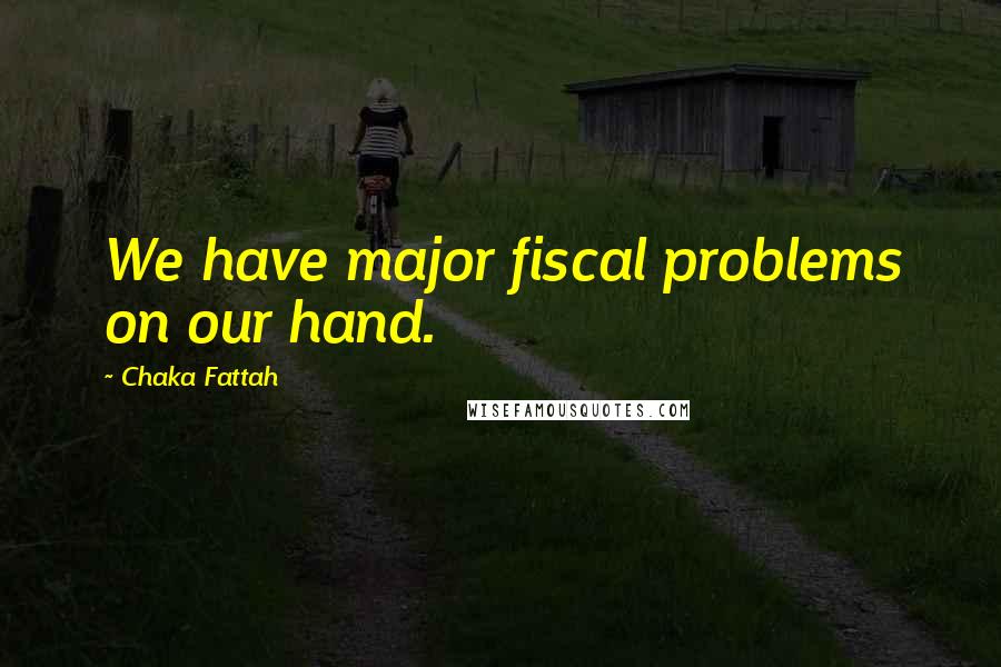 Chaka Fattah Quotes: We have major fiscal problems on our hand.