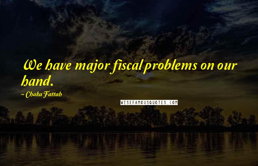Chaka Fattah Quotes: We have major fiscal problems on our hand.