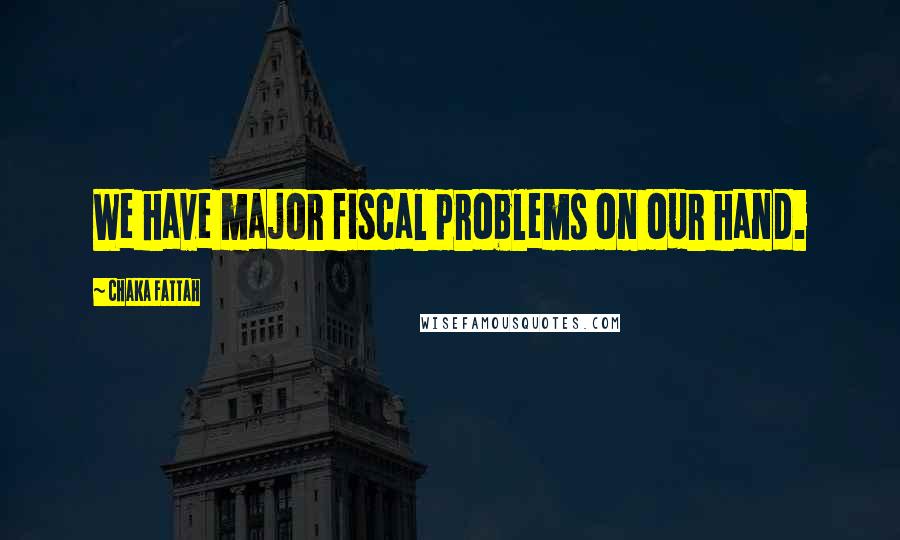 Chaka Fattah Quotes: We have major fiscal problems on our hand.