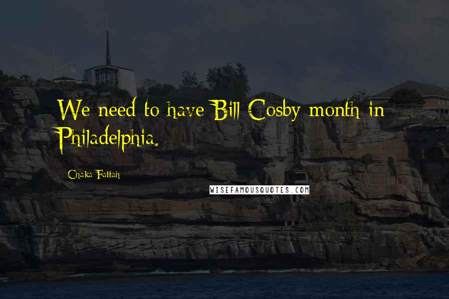 Chaka Fattah Quotes: We need to have Bill Cosby month in Philadelphia.