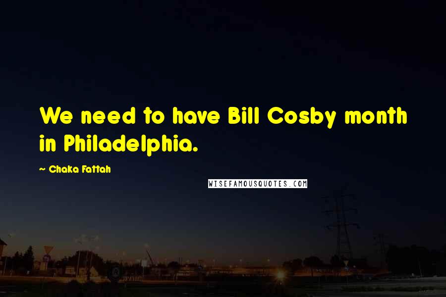 Chaka Fattah Quotes: We need to have Bill Cosby month in Philadelphia.