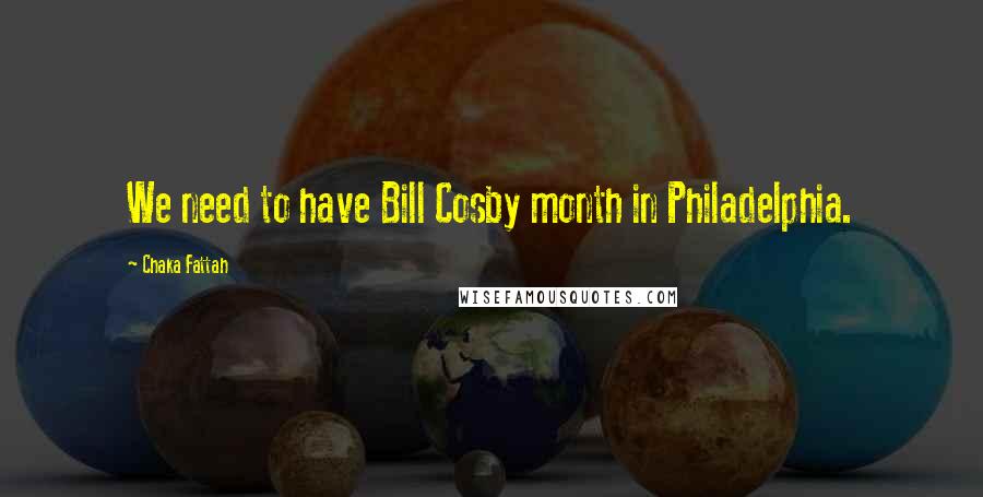 Chaka Fattah Quotes: We need to have Bill Cosby month in Philadelphia.