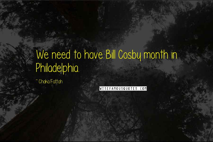 Chaka Fattah Quotes: We need to have Bill Cosby month in Philadelphia.