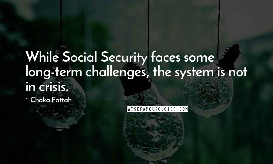 Chaka Fattah Quotes: While Social Security faces some long-term challenges, the system is not in crisis.