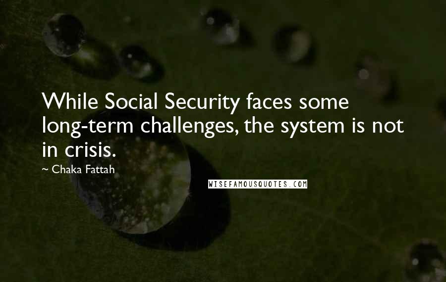 Chaka Fattah Quotes: While Social Security faces some long-term challenges, the system is not in crisis.