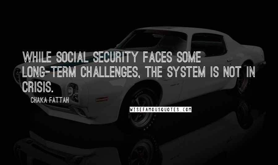 Chaka Fattah Quotes: While Social Security faces some long-term challenges, the system is not in crisis.