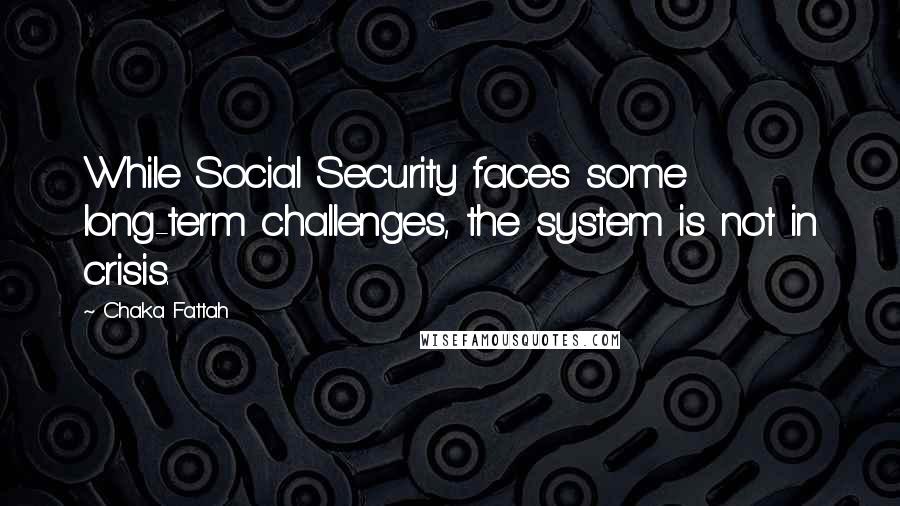 Chaka Fattah Quotes: While Social Security faces some long-term challenges, the system is not in crisis.