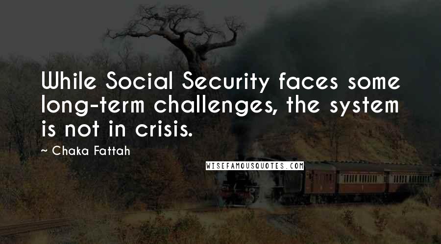 Chaka Fattah Quotes: While Social Security faces some long-term challenges, the system is not in crisis.