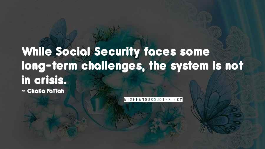 Chaka Fattah Quotes: While Social Security faces some long-term challenges, the system is not in crisis.