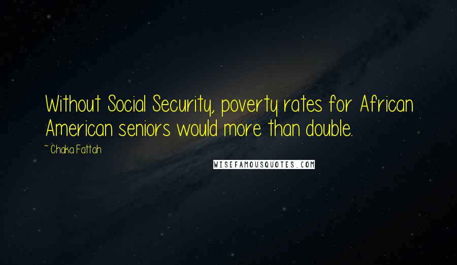 Chaka Fattah Quotes: Without Social Security, poverty rates for African American seniors would more than double.