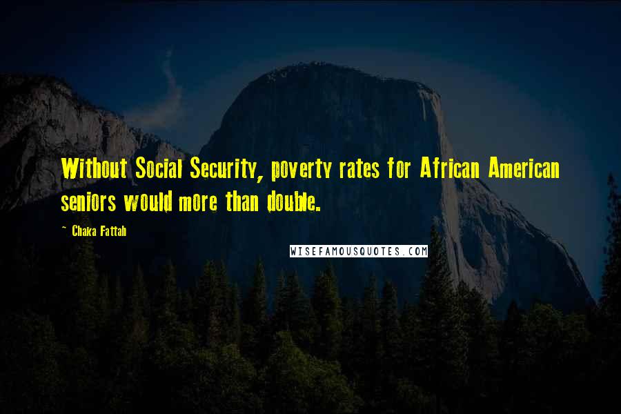 Chaka Fattah Quotes: Without Social Security, poverty rates for African American seniors would more than double.