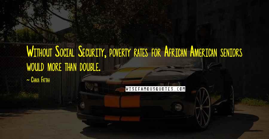 Chaka Fattah Quotes: Without Social Security, poverty rates for African American seniors would more than double.