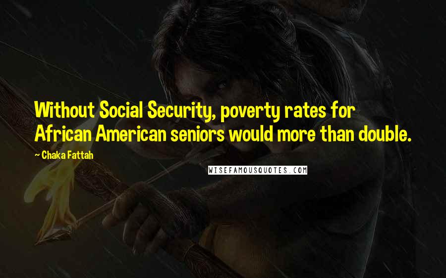 Chaka Fattah Quotes: Without Social Security, poverty rates for African American seniors would more than double.