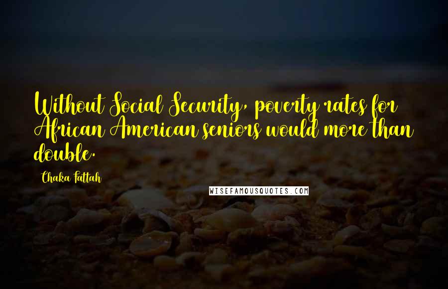 Chaka Fattah Quotes: Without Social Security, poverty rates for African American seniors would more than double.