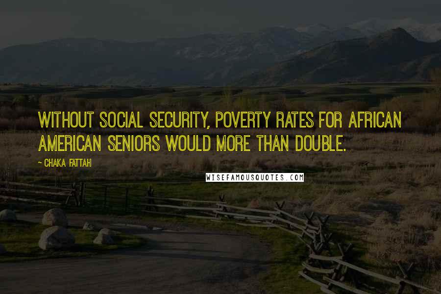 Chaka Fattah Quotes: Without Social Security, poverty rates for African American seniors would more than double.