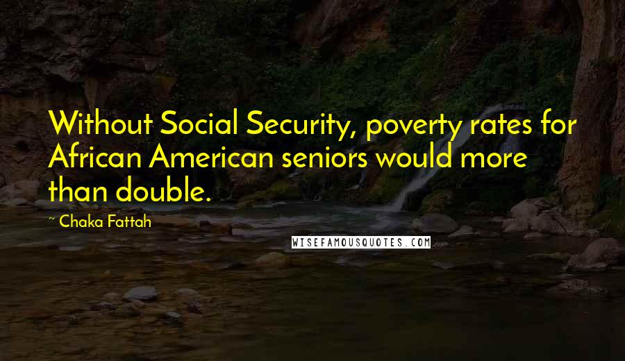 Chaka Fattah Quotes: Without Social Security, poverty rates for African American seniors would more than double.