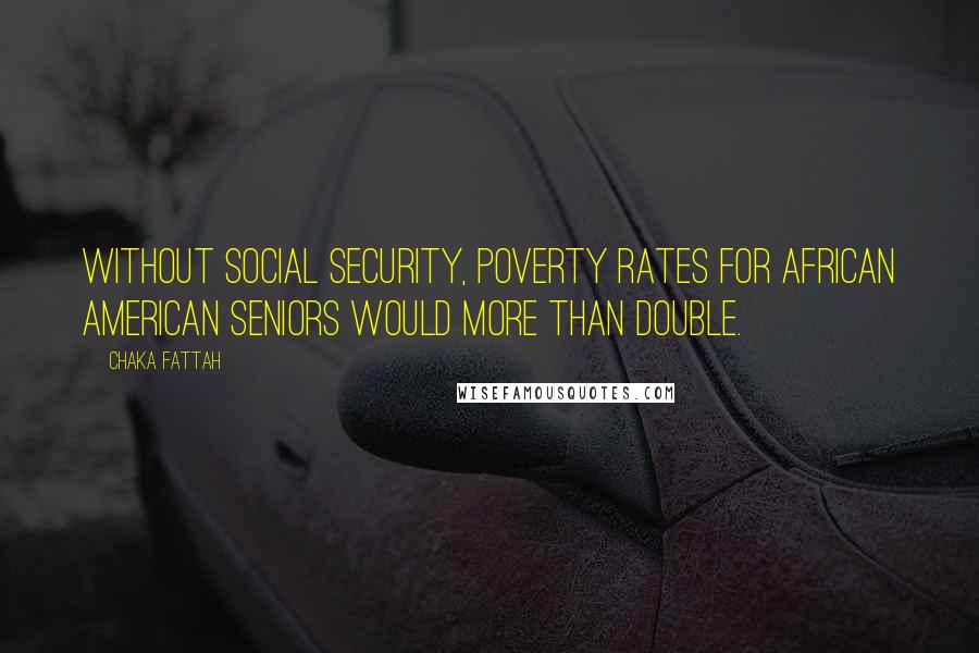 Chaka Fattah Quotes: Without Social Security, poverty rates for African American seniors would more than double.