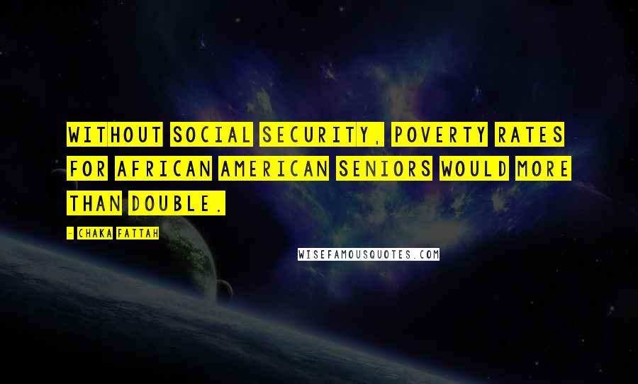 Chaka Fattah Quotes: Without Social Security, poverty rates for African American seniors would more than double.