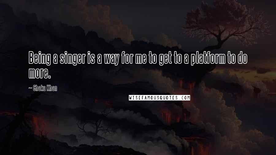 Chaka Khan Quotes: Being a singer is a way for me to get to a platform to do more.